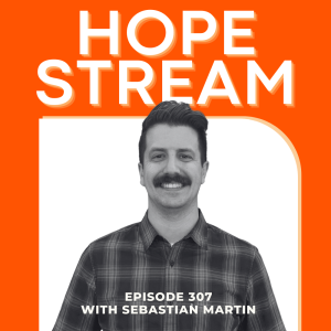 A man with a mustache and plaid shirt smiles in front of a bold orange background with large text reading “HOPE STREAM.” Below, text reads “Episode 307 with Sebastian Martin.”.